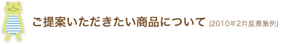 ご提案いただきたい商品について(2010年2月度募集例)