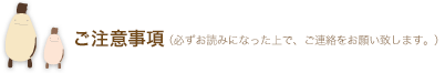 ご注意事項(必ずお読みになった上で、ご連絡をお願い致します。)
