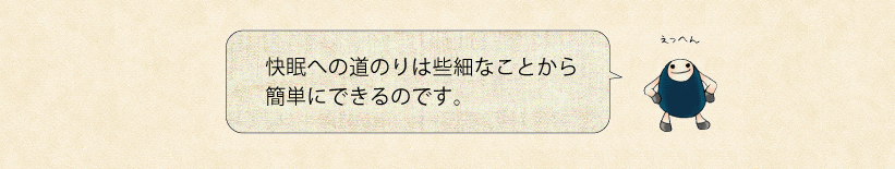 快眠への道のりは些細なことから簡単にできるのです。